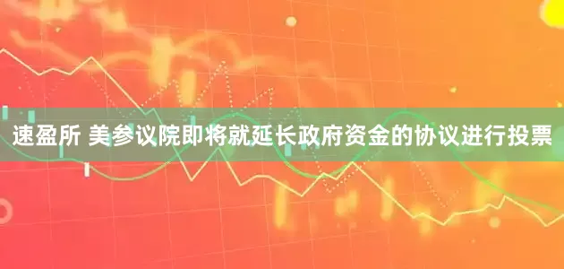 速盈所 美参议院即将就延长政府资金的协议进行投票