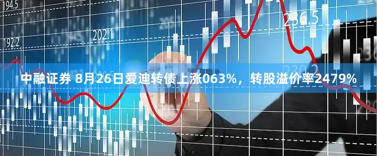 中融证券 8月26日爱迪转债上涨063%，转股溢价率2479%